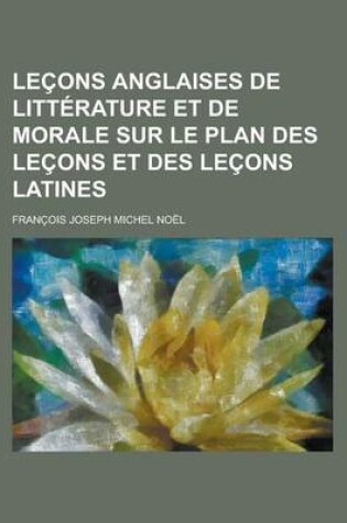 Cover of Lecons Anglaises de Litterature Et de Morale Sur Le Plan Des Lecons Et Des Lecons Latines