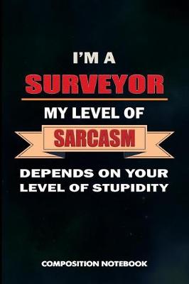 Book cover for I Am a Surveyor My Level of Sarcasm Depends on Your Level of Stupidity