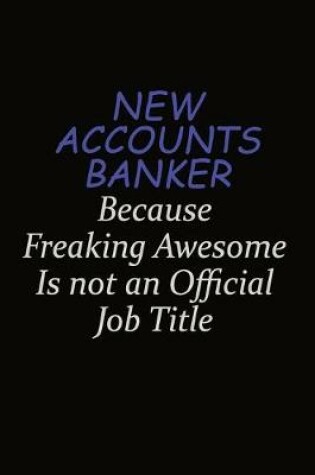 Cover of New Accounts Banker Because Freaking Awesome Is Not An Official Job Title