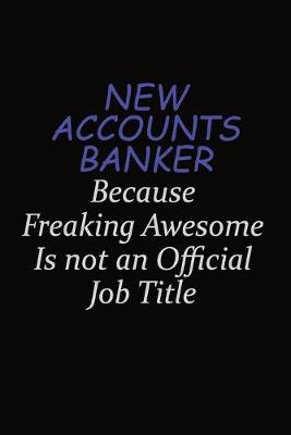 Book cover for New Accounts Banker Because Freaking Awesome Is Not An Official Job Title