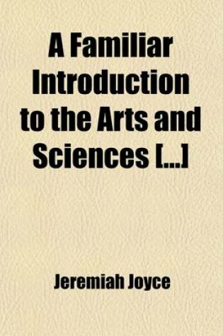 Cover of A Familiar Introduction to the Arts and Sciences []; Containing a General Explication of the Fundamental Principles and Facts of the Sciences []