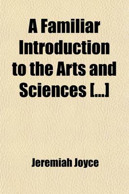 Book cover for A Familiar Introduction to the Arts and Sciences []; Containing a General Explication of the Fundamental Principles and Facts of the Sciences []