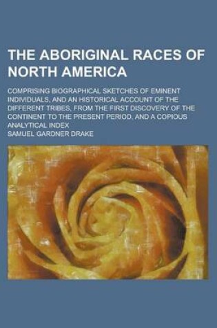 Cover of The Aboriginal Races of North America; Comprising Biographical Sketches of Eminent Individuals, and an Historical Account of the Different Tribes, from the First Discovery of the Continent to the Present Period, and a Copious Analytical