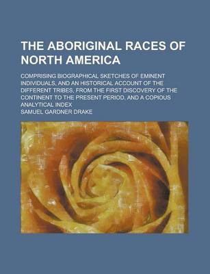 Book cover for The Aboriginal Races of North America; Comprising Biographical Sketches of Eminent Individuals, and an Historical Account of the Different Tribes, from the First Discovery of the Continent to the Present Period, and a Copious Analytical