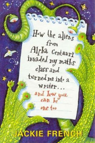 Cover of How the Aliens From Alpha Centauri Invaded My Maths Class and Turned Me Into a Writer...and How You Can Be One Too
