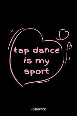 Book cover for Tap Dance Is My Sport Notebook