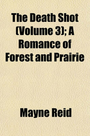 Cover of The Death Shot (Volume 3); A Romance of Forest and Prairie