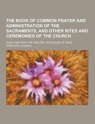 Book cover for The Book of Common Prayer and Administration of the Sacraments, and Other Rites and Ceremonies of the Church; Together with the Psalter, or Psalms of