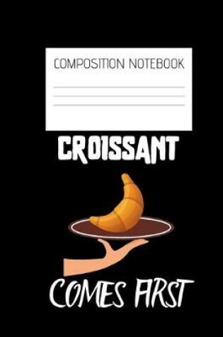 Cover of croissant comes first Composition Notebook