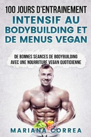 Cover of 100 Jours de Entrainement Intensif Au Bodybuilding Et de Menus Vegan