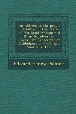 Cover of An Address to the People of India, on the Death of Mir Syud Mohummed Khan Bahadoor, of Jyess, Late Tehseeldar of Jubbulpore ..