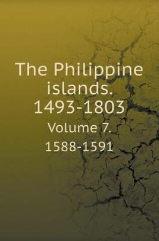 Cover of The Philippine islands. 1493-1803 Volume 7. 1588-1591