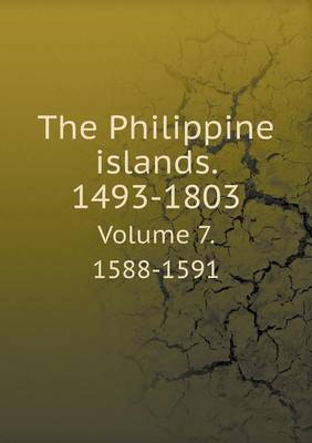 Book cover for The Philippine islands. 1493-1803 Volume 7. 1588-1591