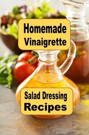Cover of Homemade Vinaigrette Salad Dressing Recipes