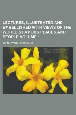 Cover of Lectures, Illustrated and Embellished with Views of the World's Famous Places and People Volume 1