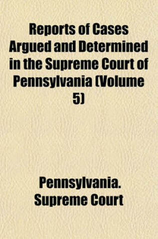 Cover of Reports of Cases Argued and Determined in the Supreme Court of Pennsylvania (Volume 5)