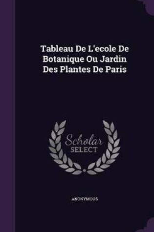 Cover of Tableau de L'Ecole de Botanique Ou Jardin Des Plantes de Paris