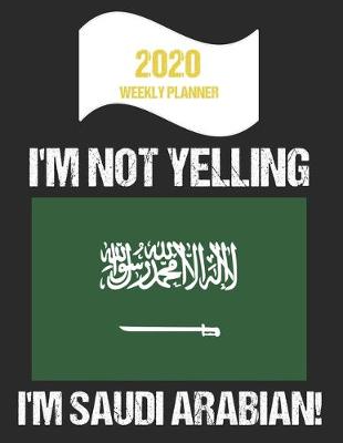 Book cover for 2020 Weekly Planner I'm Not Yelling I'm Saudi Arabian