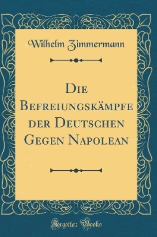 Cover of Die Befreiungskampfe Der Deutschen Gegen Napolean (Classic Reprint)