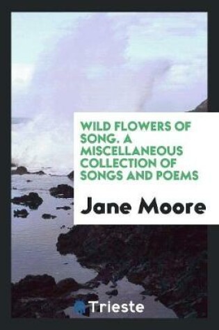 Cover of Wild Flowers of Song. a Miscellaneous Collection of Songs and Poems