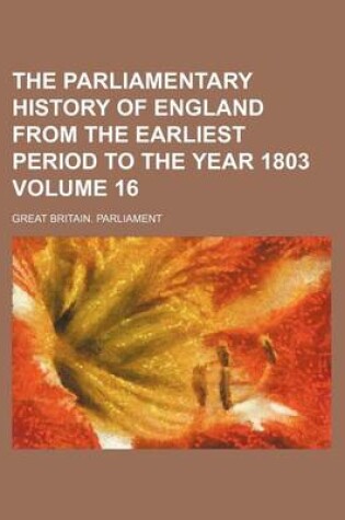 Cover of The Parliamentary History of England from the Earliest Period to the Year 1803 Volume 16