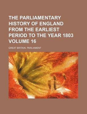 Book cover for The Parliamentary History of England from the Earliest Period to the Year 1803 Volume 16