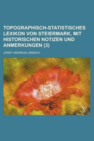 Cover of Topographisch-Statistisches Lexikon Von Steiermark, Mit Historischen Notizen Und Anmerkungen (3 )