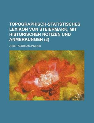 Book cover for Topographisch-Statistisches Lexikon Von Steiermark, Mit Historischen Notizen Und Anmerkungen (3 )