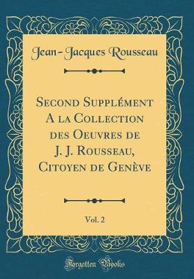 Book cover for Second Supplément a la Collection Des Oeuvres de J. J. Rousseau, Citoyen de Genève, Vol. 2 (Classic Reprint)