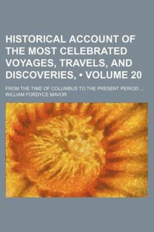 Cover of Historical Account of the Most Celebrated Voyages, Travels, and Discoveries, (Volume 20); From the Time of Columbus to the Present Period