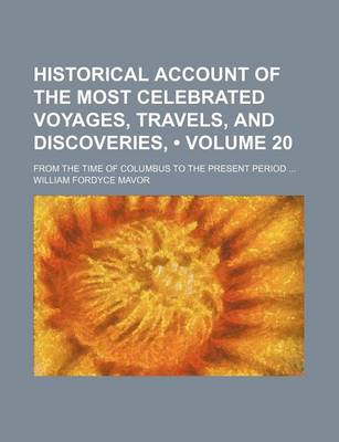 Book cover for Historical Account of the Most Celebrated Voyages, Travels, and Discoveries, (Volume 20); From the Time of Columbus to the Present Period