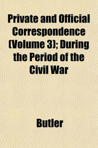 Cover of Private and Official Correspondence (Volume 3); During the Period of the Civil War