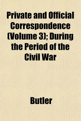 Book cover for Private and Official Correspondence (Volume 3); During the Period of the Civil War