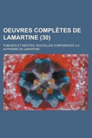 Cover of Oeuvres Completes de Lamartine; Publiees Et Inedites. Nouvelles Confidences U.a (30)