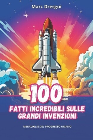 Cover of 100 Fatti Incredibili sulle Grandi Invenzioni