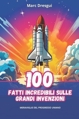 Book cover for 100 Fatti Incredibili sulle Grandi Invenzioni