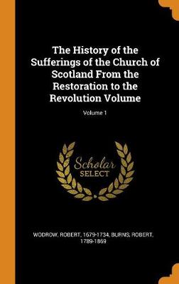 Book cover for The History of the Sufferings of the Church of Scotland from the Restoration to the Revolution Volume; Volume 1