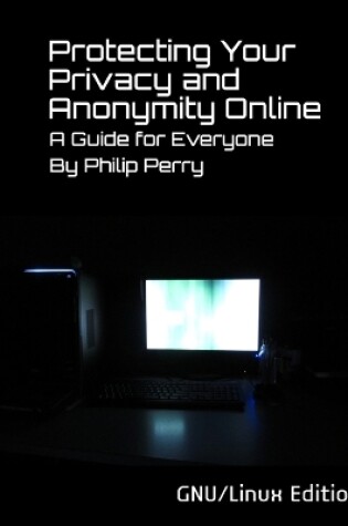 Cover of Protecting Your Privacy and Anonymity Online: A Guide For Everyone (GNU/Linux Edition)
