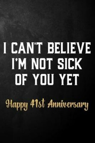 Cover of I Can't Believe I'm Not Sick Of You Yet Happy 41st Anniversary