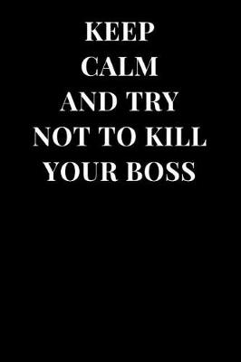 Book cover for Keep Calm and Try Not to Kill Your Boss