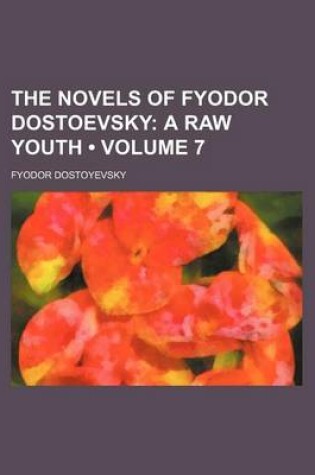 Cover of The Novels of Fyodor Dostoevsky (Volume 7); A Raw Youth