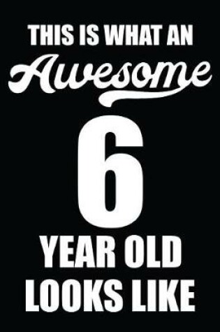 Cover of This Is What An Awesome 6 Year Old Looks Like