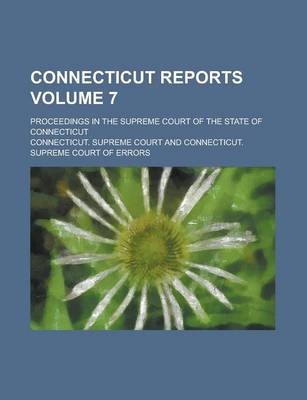 Book cover for Connecticut Reports; Proceedings in the Supreme Court of the State of Connecticut Volume 7