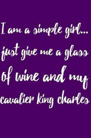 Cover of I'm a Simple Girl Just Give Me a Glass of Wine and My Cavalier King Charles