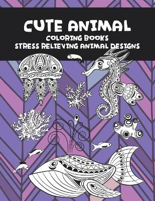 Cover of Cute Animal Coloring Books - Stress Relieving Animal Designs