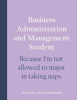 Book cover for Business Administration and Management Student - Because I'm Not Allowed to Major in Taking Naps