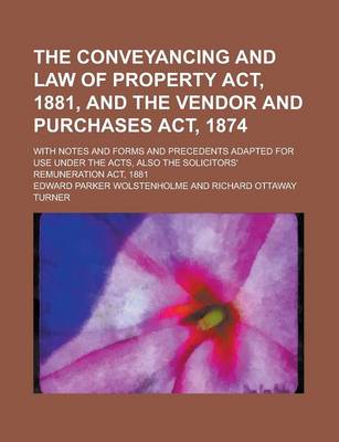 Book cover for The Conveyancing and Law of Property ACT, 1881, and the Vendor and Purchases ACT, 1874; With Notes and Forms and Precedents Adapted for Use Under the Acts, Also the Solicitors' Remuneration ACT, 1881