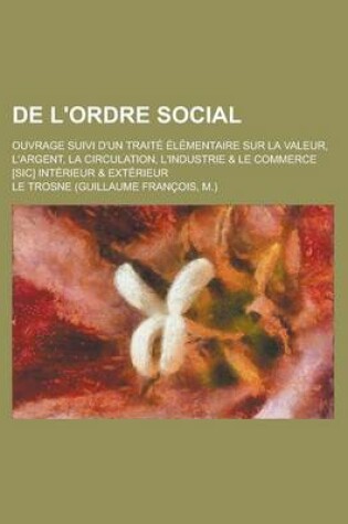 Cover of de L'Ordre Social; Ouvrage Suivi D'Un Traite Elementaire Sur La Valeur, L'Argent, La Circulation, L'Industrie & Le Commerce [Sic] Interieur & Exterieu