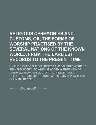 Book cover for Religious Ceremonies and Customs, Or, the Forms of Worship Practised by the Several Nations of the Known World, from the Earliest Records to the Present Time; On the Basis of the Celebrated and Splendid Work of Bernard Picart to Which Is Added, a Brief Vie