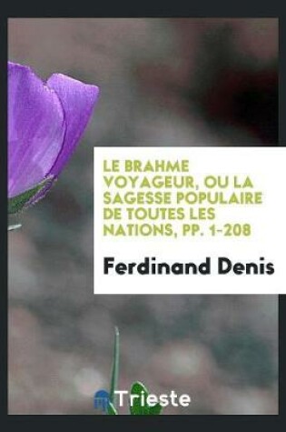 Cover of Le Brahme Voyageur, Ou La Sagesse Populaire de Toutes Les Nations, Pp. 1-208